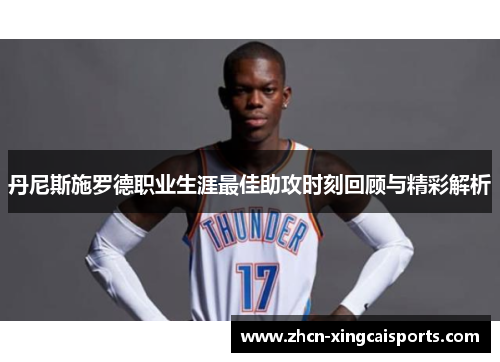 丹尼斯施罗德职业生涯最佳助攻时刻回顾与精彩解析