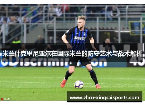 米兰什克里尼亚尔在国际米兰的防守艺术与战术解析