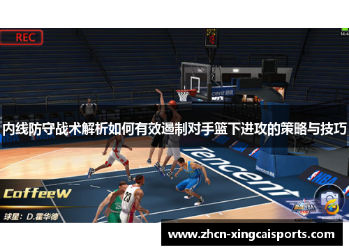 内线防守战术解析如何有效遏制对手篮下进攻的策略与技巧
