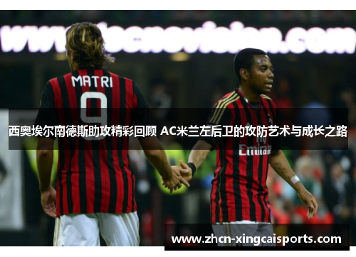 西奥埃尔南德斯助攻精彩回顾 AC米兰左后卫的攻防艺术与成长之路