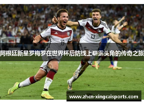 阿根廷新星罗梅罗在世界杯后防线上崭露头角的传奇之旅