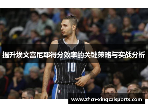 提升埃文富尼耶得分效率的关键策略与实战分析