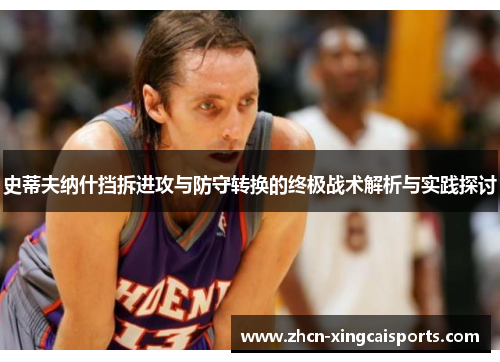 史蒂夫纳什挡拆进攻与防守转换的终极战术解析与实践探讨