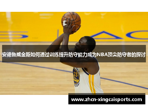 安德鲁威金斯如何通过训练提升防守能力成为NBA顶尖防守者的探讨
