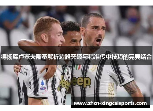 德扬库卢塞夫斯基解析边路突破与精准传中技巧的完美结合