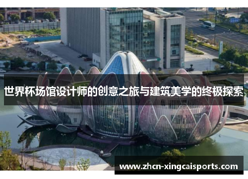 世界杯场馆设计师的创意之旅与建筑美学的终极探索