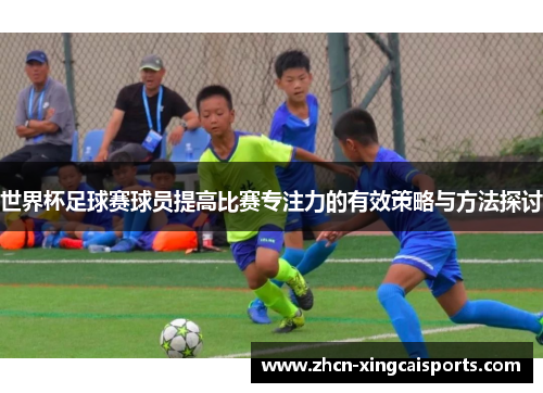 世界杯足球赛球员提高比赛专注力的有效策略与方法探讨