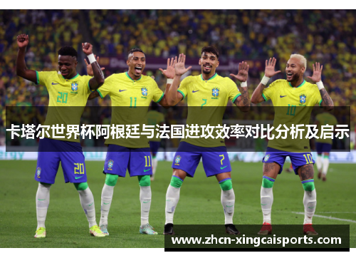 卡塔尔世界杯阿根廷与法国进攻效率对比分析及启示
