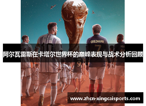 阿尔瓦雷斯在卡塔尔世界杯的巅峰表现与战术分析回顾