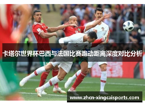 卡塔尔世界杯巴西与法国比赛跑动距离深度对比分析