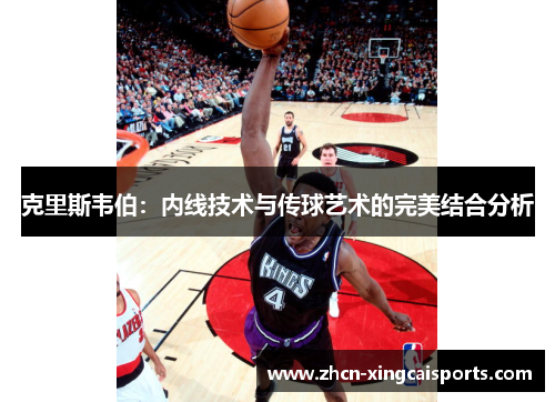 克里斯韦伯：内线技术与传球艺术的完美结合分析