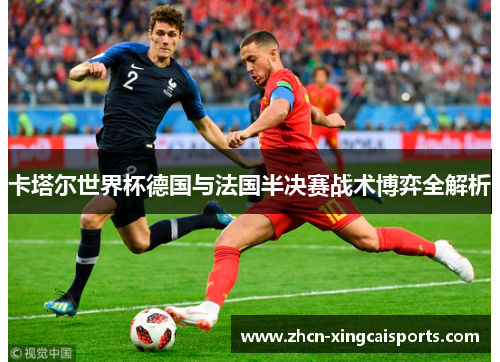 卡塔尔世界杯德国与法国半决赛战术博弈全解析