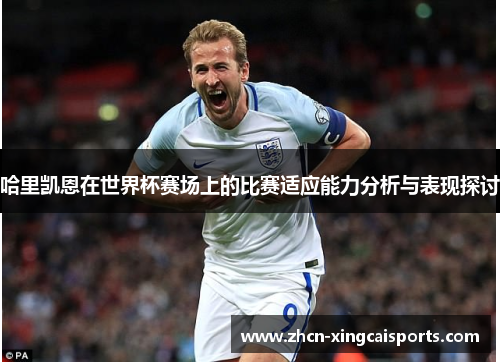 哈里凯恩在世界杯赛场上的比赛适应能力分析与表现探讨
