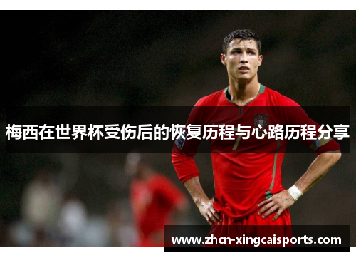 梅西在世界杯受伤后的恢复历程与心路历程分享