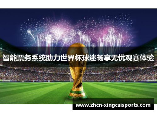 智能票务系统助力世界杯球迷畅享无忧观赛体验