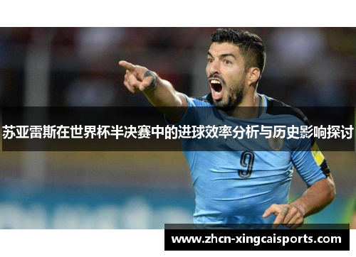 苏亚雷斯在世界杯半决赛中的进球效率分析与历史影响探讨