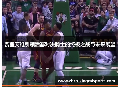 贾登艾维引领活塞对决骑士的终极之战与未来展望