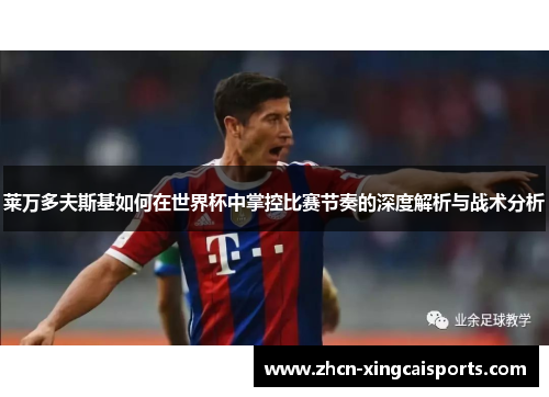 莱万多夫斯基如何在世界杯中掌控比赛节奏的深度解析与战术分析