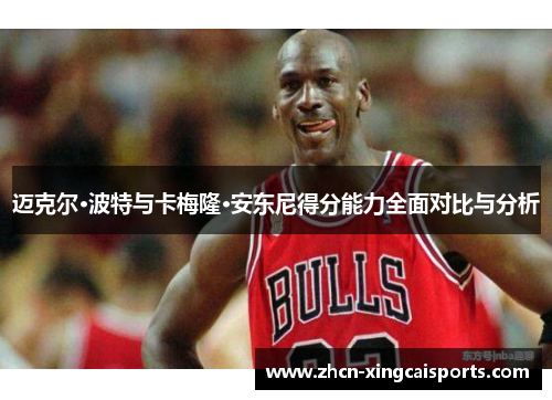 迈克尔·波特与卡梅隆·安东尼得分能力全面对比与分析