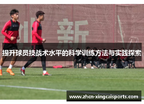 提升球员技战术水平的科学训练方法与实践探索