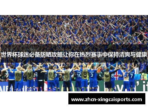 世界杯球迷必备防晒攻略让你在热烈赛事中保持清爽与健康