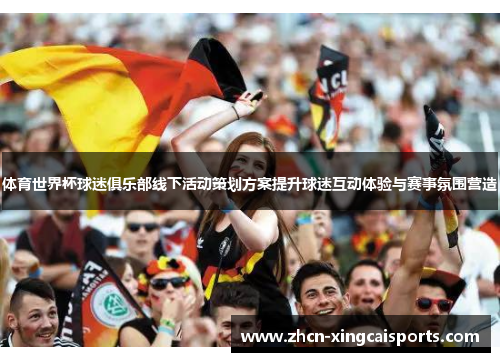 体育世界杯球迷俱乐部线下活动策划方案提升球迷互动体验与赛事氛围营造