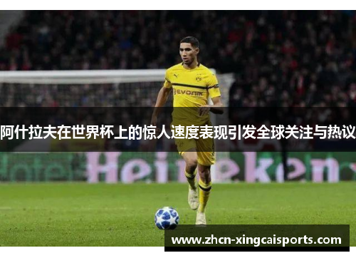 阿什拉夫在世界杯上的惊人速度表现引发全球关注与热议