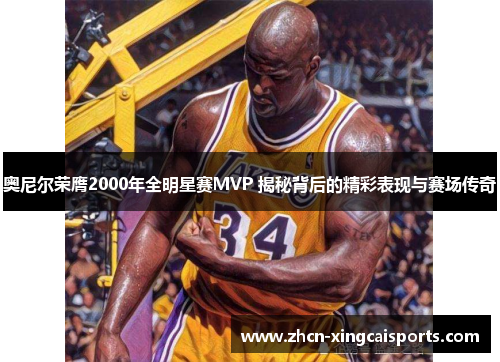 奥尼尔荣膺2000年全明星赛MVP 揭秘背后的精彩表现与赛场传奇