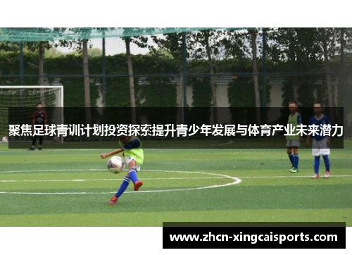 聚焦足球青训计划投资探索提升青少年发展与体育产业未来潜力