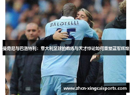 曼奇尼与巴洛特利：意大利足球的教练与天才悖论如何重塑蓝军辉煌