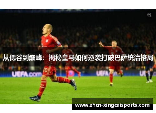 从低谷到巅峰：揭秘皇马如何逆袭打破巴萨统治格局