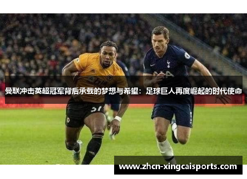 曼联冲击英超冠军背后承载的梦想与希望：足球巨人再度崛起的时代使命