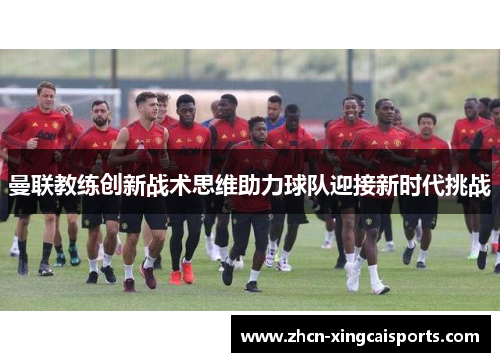 曼联教练创新战术思维助力球队迎接新时代挑战