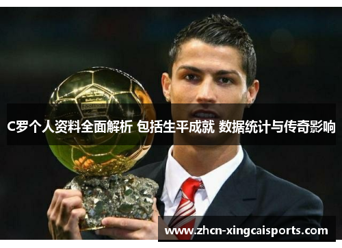 C罗个人资料全面解析 包括生平成就 数据统计与传奇影响