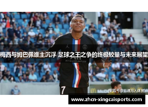 梅西与姆巴佩谁主沉浮 足球之王之争的终极较量与未来展望
