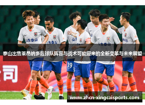 泰山出售莱昂纳多后球队阵容与战术可能迎来的全新变革与未来展望