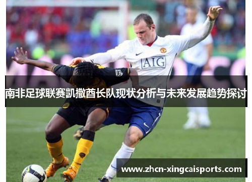 南非足球联赛凯撒酋长队现状分析与未来发展趋势探讨