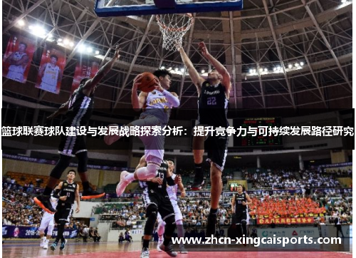 篮球联赛球队建设与发展战略探索分析：提升竞争力与可持续发展路径研究