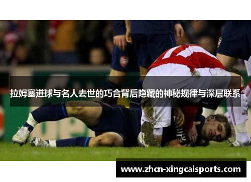 拉姆塞进球与名人去世的巧合背后隐藏的神秘规律与深层联系