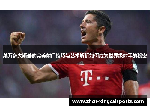 莱万多夫斯基的完美射门技巧与艺术解析如何成为世界级射手的秘密