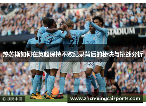 热苏斯如何在英超保持不败纪录背后的秘诀与挑战分析
