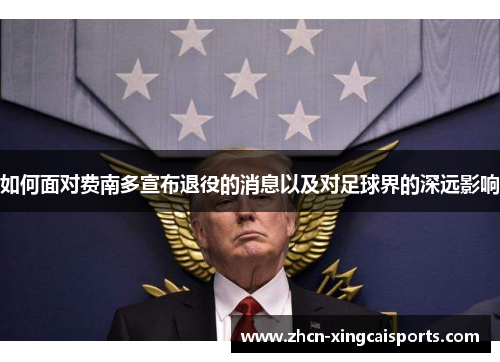 如何面对费南多宣布退役的消息以及对足球界的深远影响