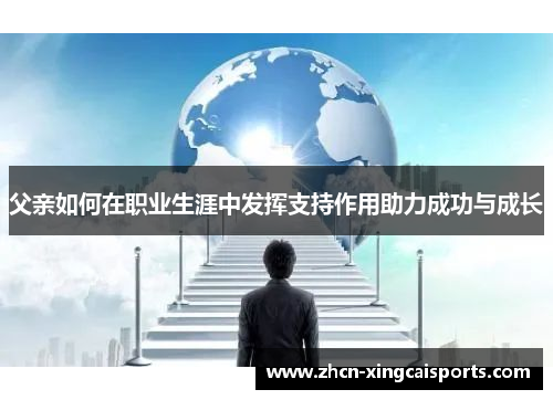 父亲如何在职业生涯中发挥支持作用助力成功与成长
