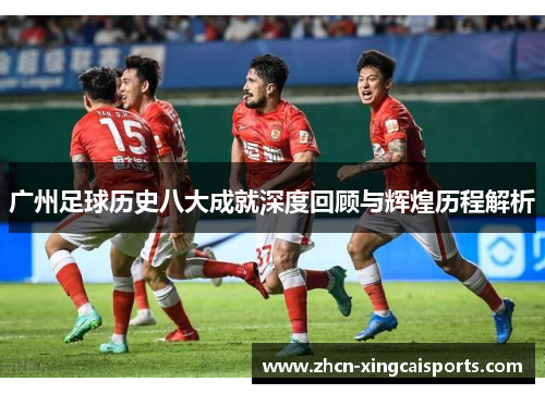 广州足球历史八大成就深度回顾与辉煌历程解析