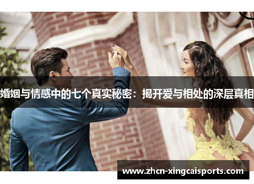 婚姻与情感中的七个真实秘密：揭开爱与相处的深层真相