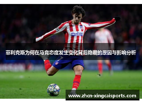 菲利克斯为何在马竞态度发生变化背后隐藏的原因与影响分析