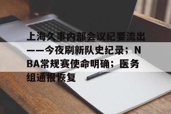 杏彩体育app-上海久事内部会议纪要流出——今夜刷新队史纪录；NBA常规赛使命明确；医务组通报恢复(上海男篮贴吧叫什么名字)